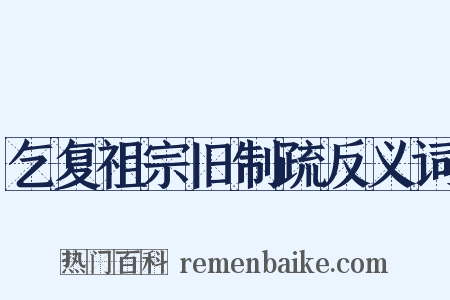 乞复祖宗旧制疏反义词是什么意思的图片